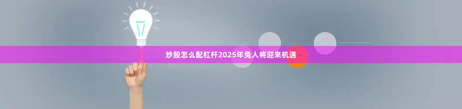 炒股怎么配杠杆2025年兔人将迎来机遇