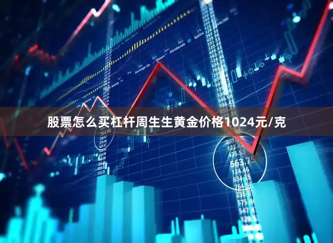 股票怎么买杠杆周生生黄金价格1024元/克