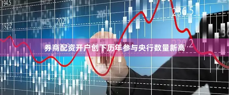 券商配资开户创下历年参与央行数量新高