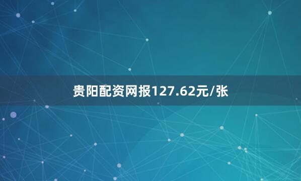 贵阳配资网报127.62元/张