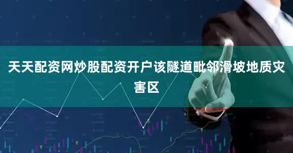 天天配资网炒股配资开户该隧道毗邻滑坡地质灾害区