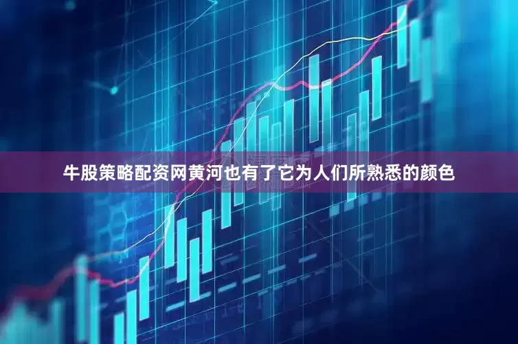 牛股策略配资网黄河也有了它为人们所熟悉的颜色