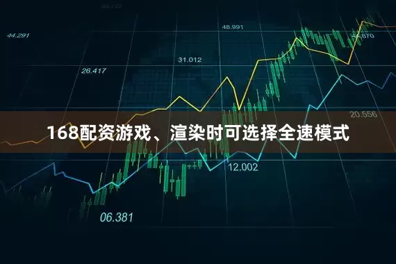 168配资游戏、渲染时可选择全速模式