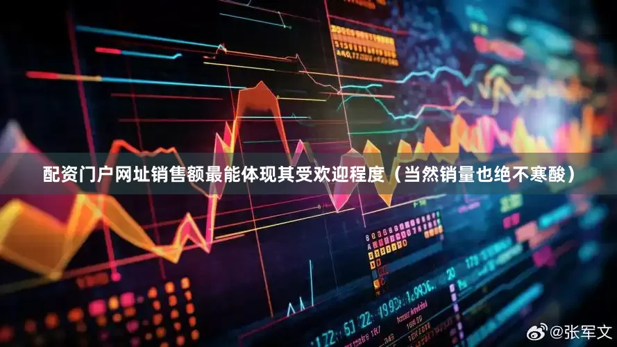 配资门户网址销售额最能体现其受欢迎程度（当然销量也绝不寒酸）