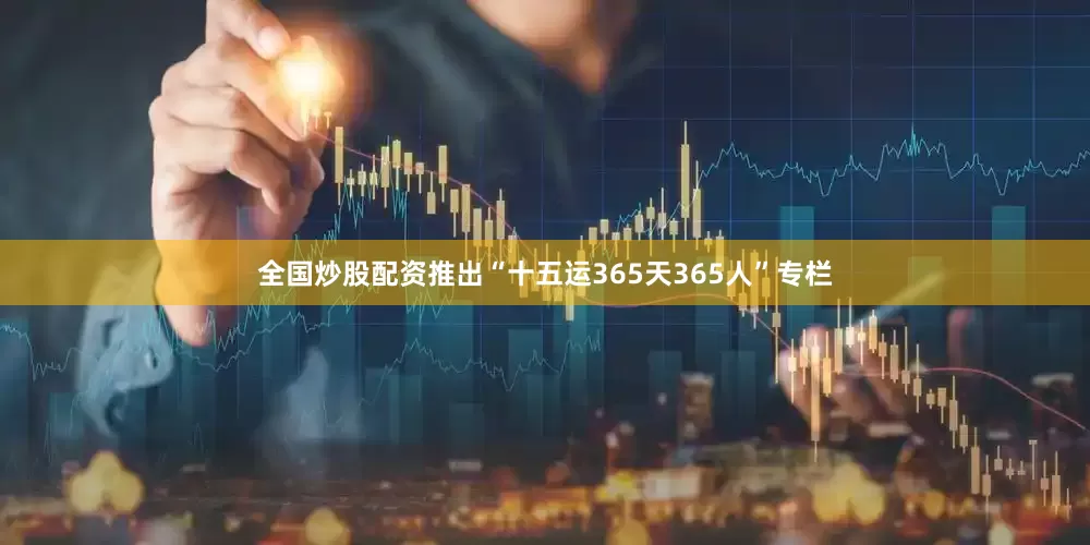 全国炒股配资推出“十五运365天365人”专栏