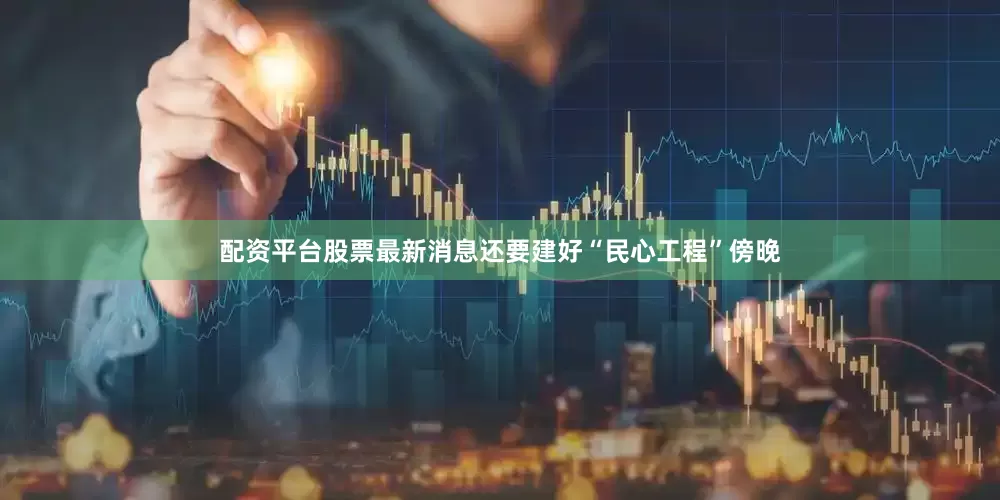 配资平台股票最新消息还要建好“民心工程”　　　　傍晚