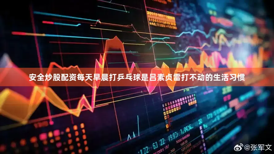 安全炒股配资　　每天早晨打乒乓球是吕素贞雷打不动的生活习惯
