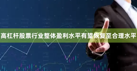 高杠杆股票行业整体盈利水平有望恢复至合理水平