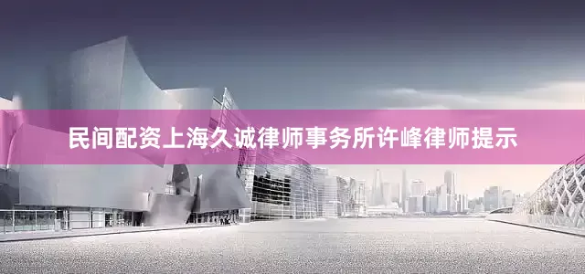 民间配资上海久诚律师事务所许峰律师提示