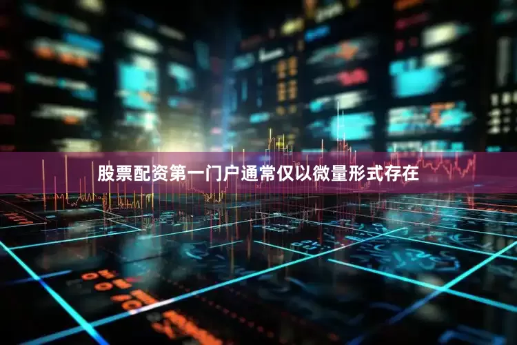股票配资第一门户通常仅以微量形式存在