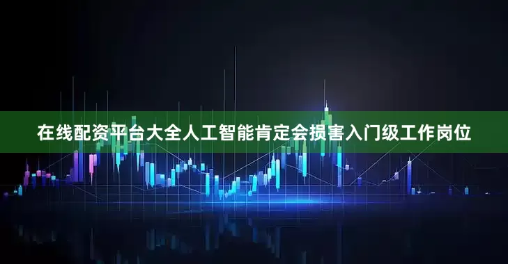 在线配资平台大全人工智能肯定会损害入门级工作岗位