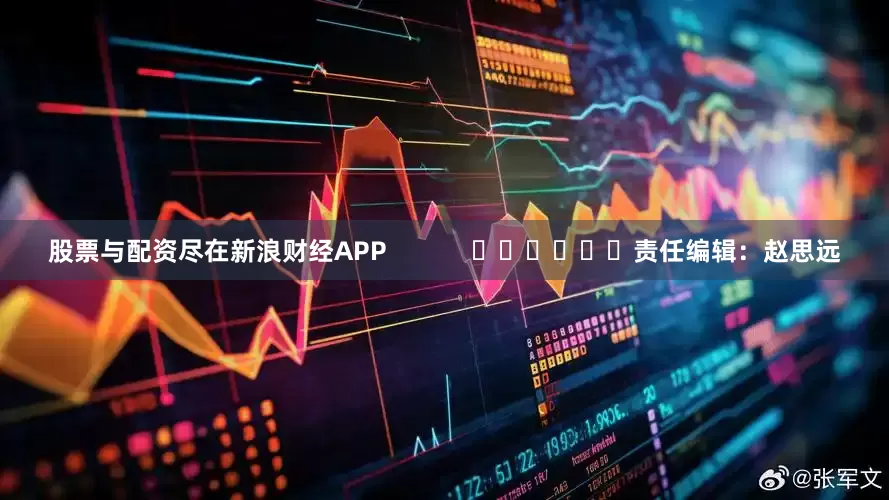 股票与配资尽在新浪财经APP            						责任编辑：赵思远
