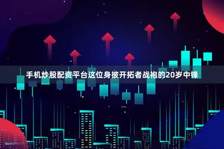 手机炒股配资平台这位身披开拓者战袍的20岁中锋