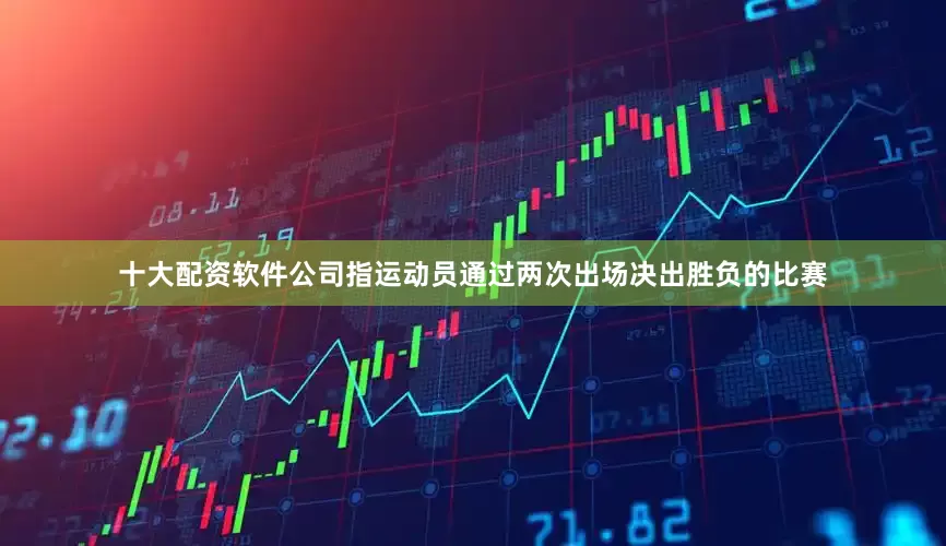 十大配资软件公司指运动员通过两次出场决出胜负的比赛
