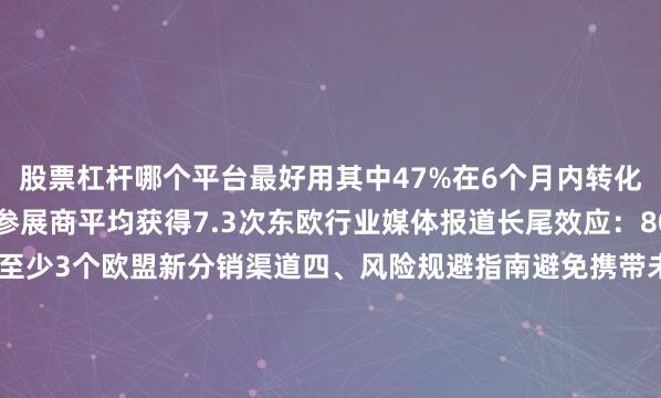 股票杠杆哪个平台最好用其中47%在6个月内转化为实际订单媒体曝光：参展商平均获得7.3次东欧行业媒体报道长尾效应：80%展商通过该展建立至少3个欧盟新分销渠道四、风险规避指南避免携带未取得CE-EMC认证的智能调光产品（波兰海关重点抽查项）慎选展位位置：C区（靠近咖啡区）人流量比A区高22%但成交率低15