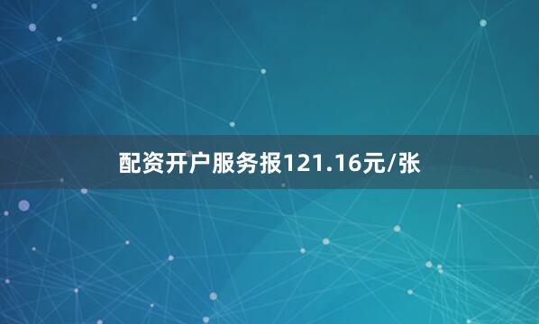 配资开户服务报121.16元/张