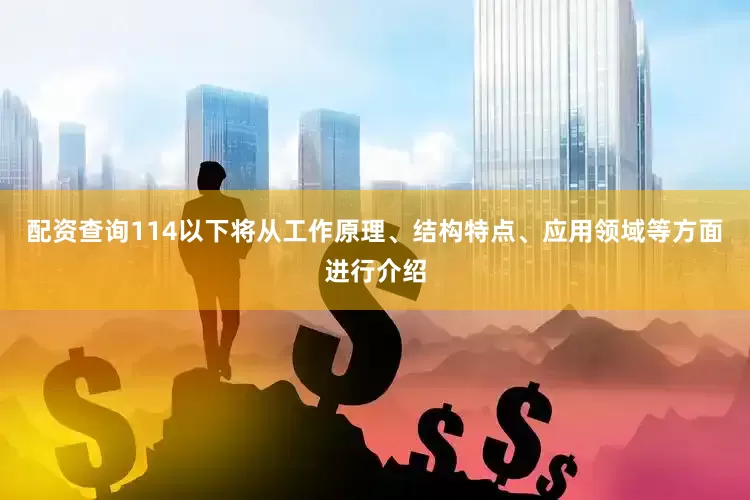 配资查询114以下将从工作原理、结构特点、应用领域等方面进行介绍
