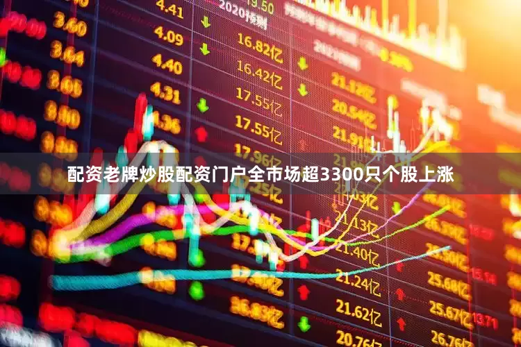 配资老牌炒股配资门户全市场超3300只个股上涨