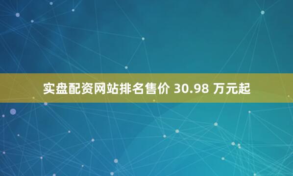 实盘配资网站排名售价 30.98 万元起