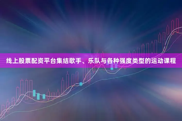 线上股票配资平台集结歌手、乐队与各种强度类型的运动课程